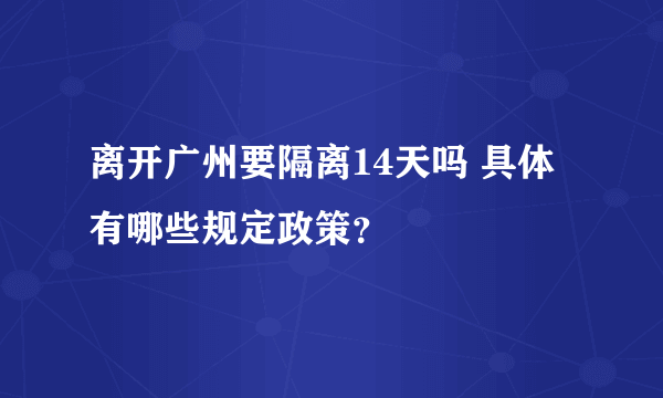 离开广州要隔离14天吗 具体有哪些规定政策？