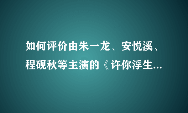 如何评价由朱一龙、安悦溪、程砚秋等主演的《许你浮生若梦》？