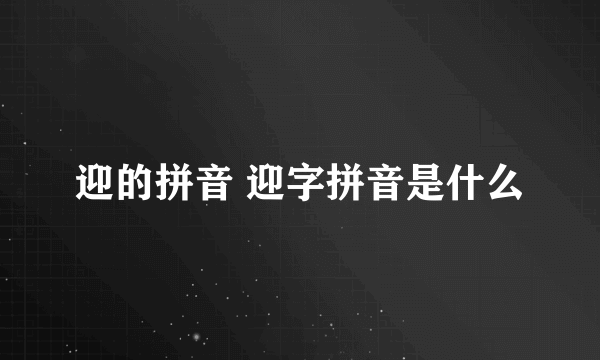 迎的拼音 迎字拼音是什么