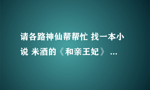 请各路神仙帮帮忙 找一本小说 米酒的《和亲王妃》 诚心祈求 若能如愿 必有重谢！