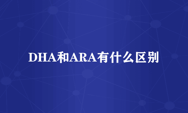 DHA和ARA有什么区别