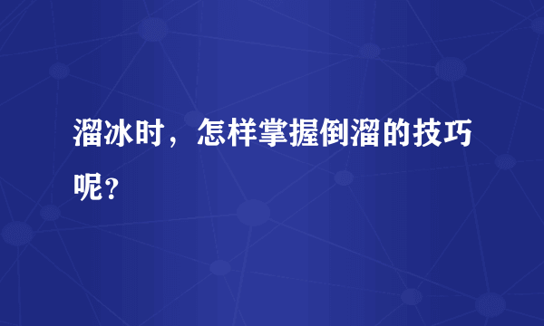 溜冰时，怎样掌握倒溜的技巧呢？