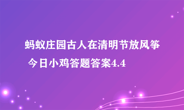 蚂蚁庄园古人在清明节放风筝 今日小鸡答题答案4.4