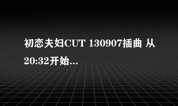 初恋夫妇CUT 130907插曲 从20:32开始的管弦背景音乐是什么？？