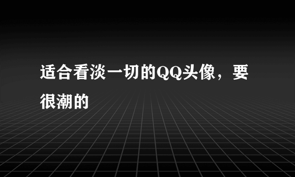 适合看淡一切的QQ头像，要很潮的