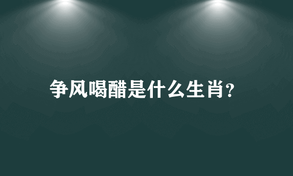 争风喝醋是什么生肖？