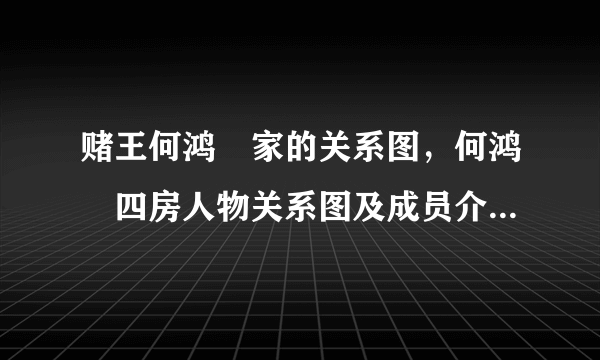 赌王何鸿燊家的关系图，何鸿燊四房人物关系图及成员介绍-飞外网