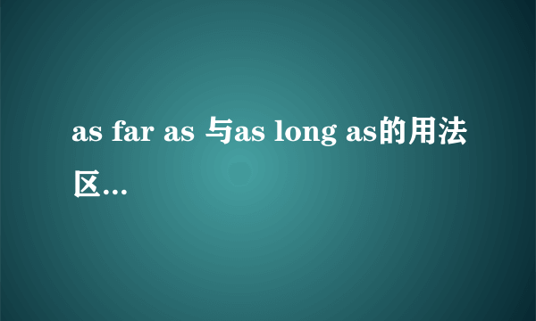 as far as 与as long as的用法区别（顺便给个example)