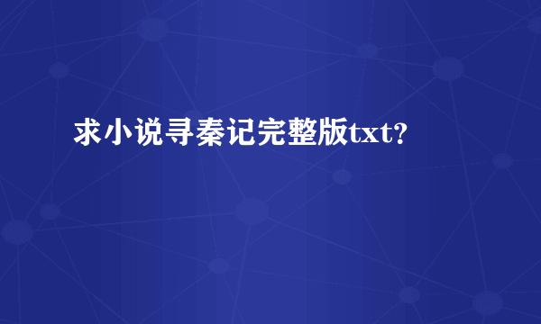 求小说寻秦记完整版txt？