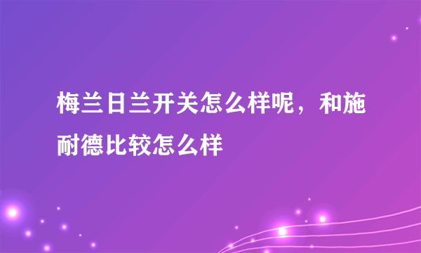 梅兰日兰开关怎么样呢，和施耐德比较怎么样