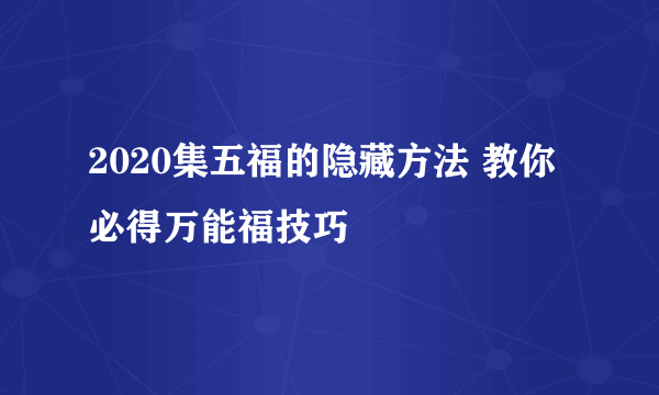 2020集五福的隐藏方法 教你必得万能福技巧