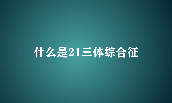 什么是21三体综合征