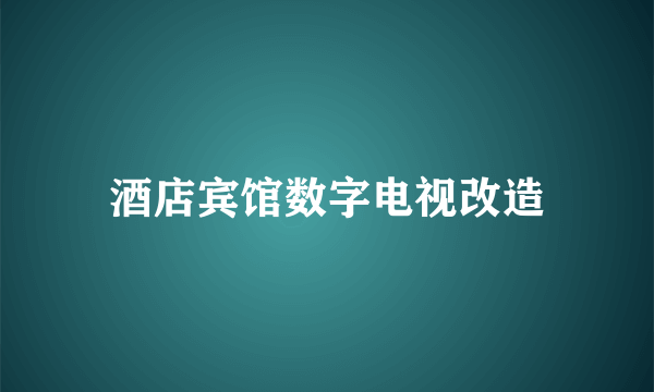 酒店宾馆数字电视改造