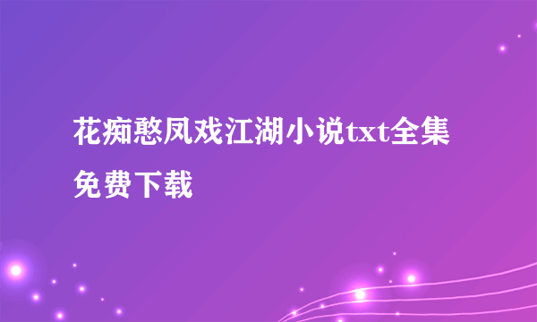 花痴憨凤戏江湖小说txt全集免费下载