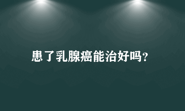 患了乳腺癌能治好吗？