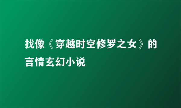 找像《穿越时空修罗之女》的言情玄幻小说