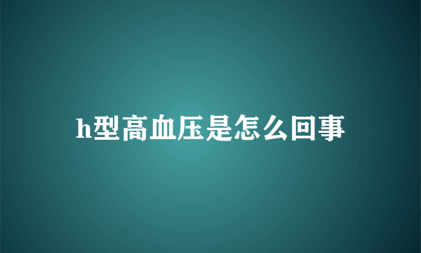 h型高血压是怎么回事