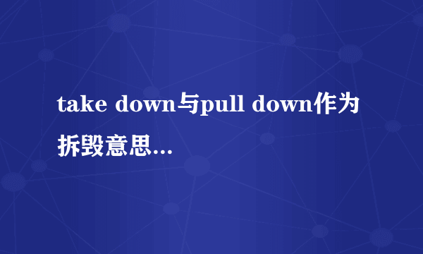 take down与pull down作为拆毁意思的区别？