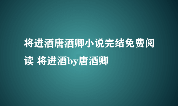 将进酒唐酒卿小说完结免费阅读 将进酒by唐酒卿