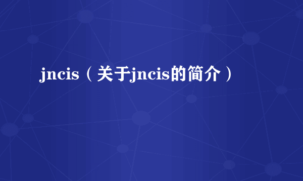 jncis（关于jncis的简介）