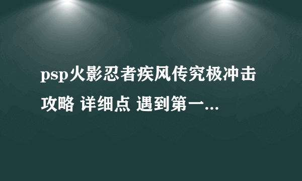 psp火影忍者疾风传究极冲击攻略 详细点 遇到第一章遇到青蛙和水池怎么办