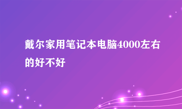 戴尔家用笔记本电脑4000左右的好不好