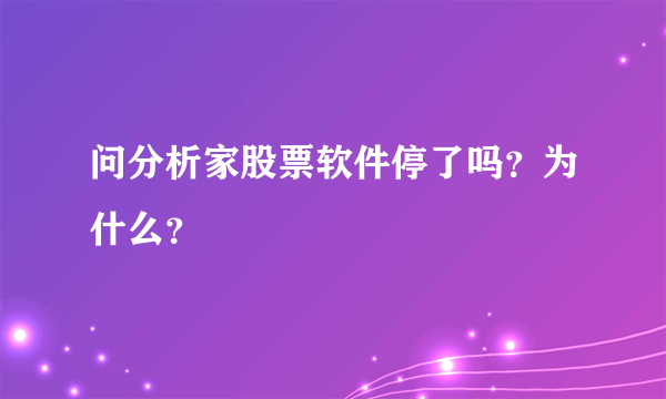 问分析家股票软件停了吗？为什么？