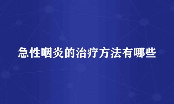 急性咽炎的治疗方法有哪些