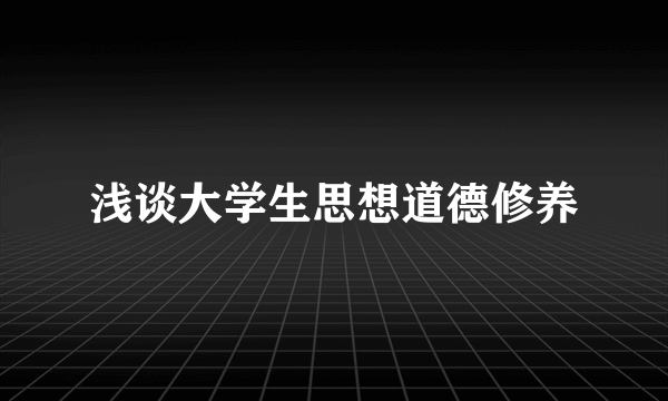 浅谈大学生思想道德修养