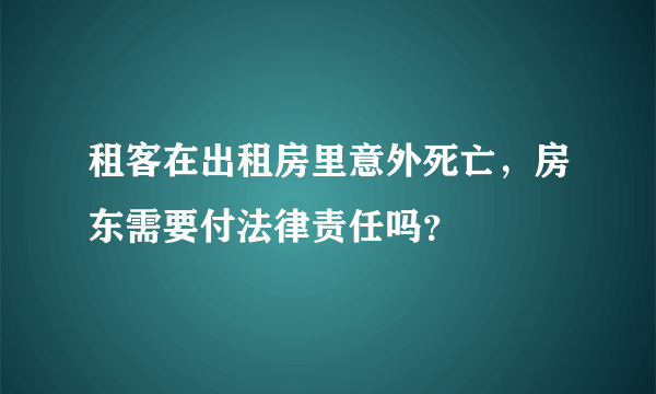 租客在出租房里意外死亡，房东需要付法律责任吗？