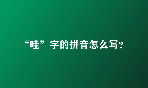 “哇”字的拼音怎么写？