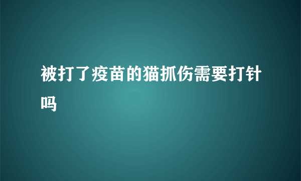 被打了疫苗的猫抓伤需要打针吗