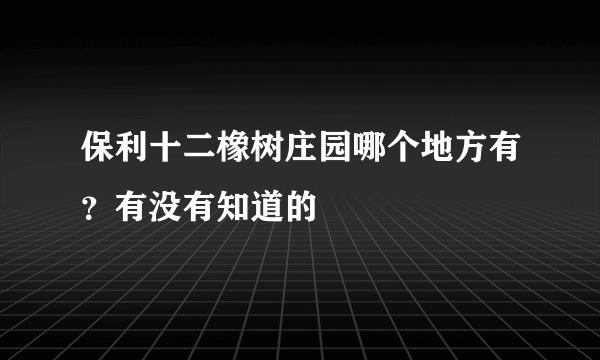 保利十二橡树庄园哪个地方有？有没有知道的