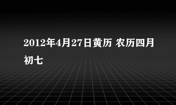 2012年4月27日黄历 农历四月初七