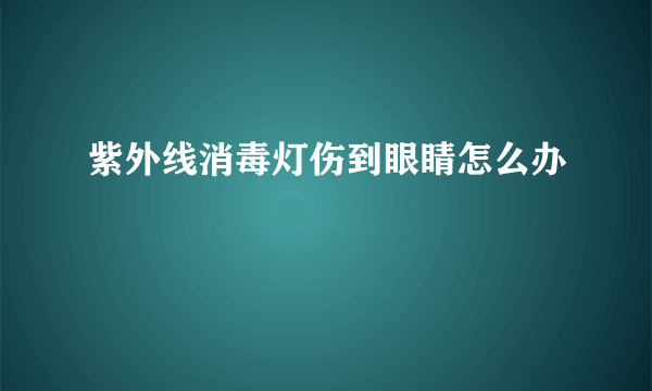 紫外线消毒灯伤到眼睛怎么办