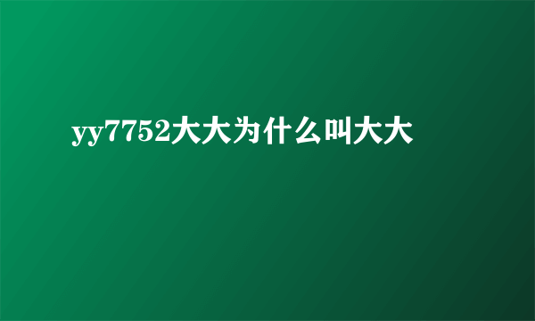 yy7752大大为什么叫大大