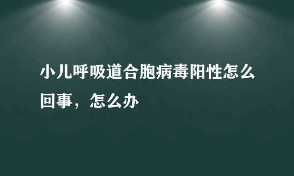 小儿呼吸道合胞病毒阳性怎么回事，怎么办