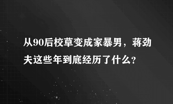 从90后校草变成家暴男，蒋劲夫这些年到底经历了什么？