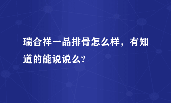 瑞合祥一品排骨怎么样，有知道的能说说么?