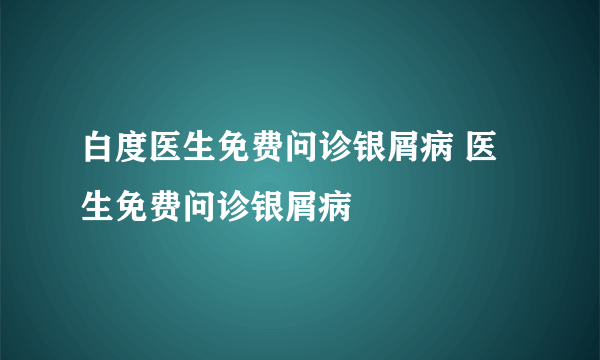 白度医生免费问诊银屑病 医生免费问诊银屑病