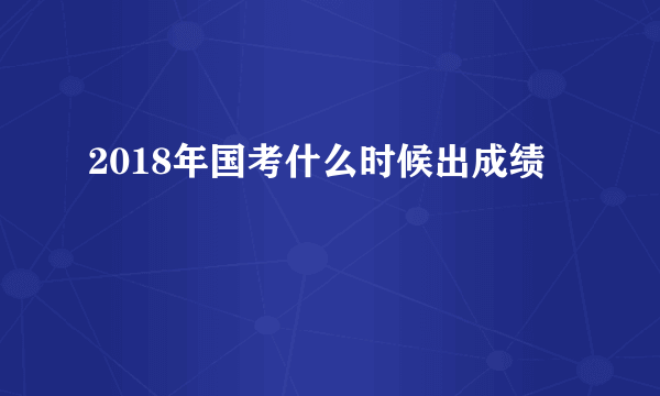 2018年国考什么时候出成绩