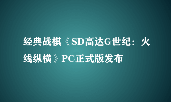 经典战棋《SD高达G世纪：火线纵横》PC正式版发布