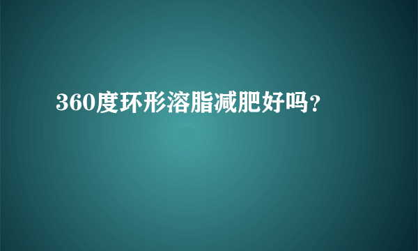 360度环形溶脂减肥好吗？