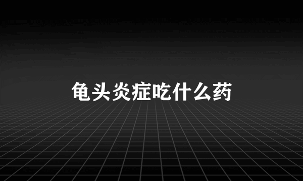 龟头炎症吃什么药