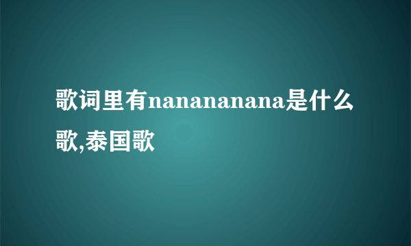 歌词里有nanananana是什么歌,泰国歌