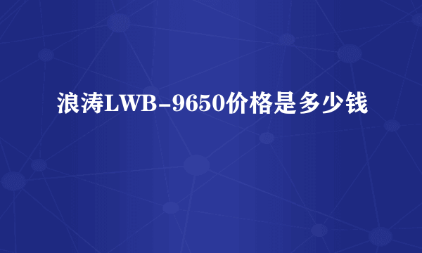 浪涛LWB-9650价格是多少钱