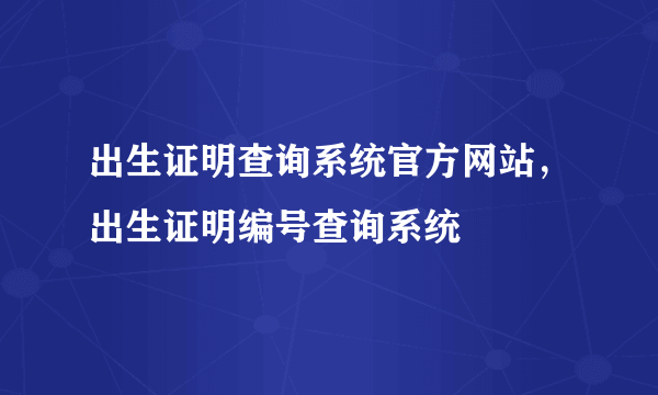 出生证明查询系统官方网站，出生证明编号查询系统