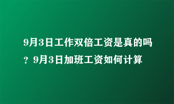 9月3日工作双倍工资是真的吗？9月3日加班工资如何计算