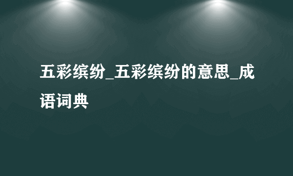 五彩缤纷_五彩缤纷的意思_成语词典