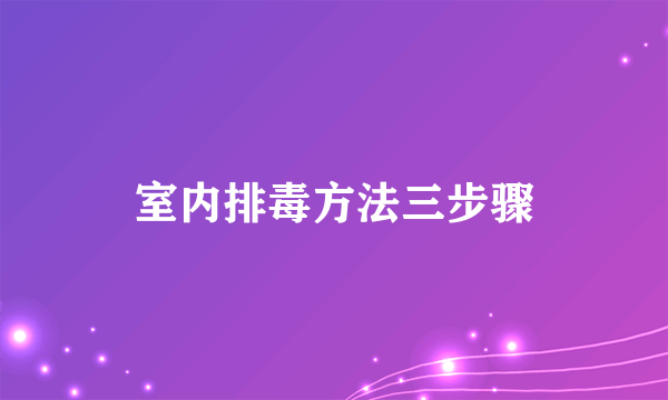 室内排毒方法三步骤